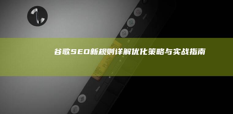 谷歌SEO新规则详解：优化策略与实战指南